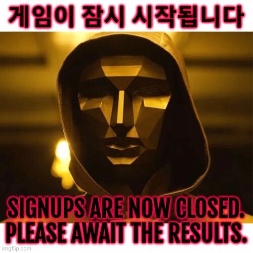 The game begins momentarily. | 게임이 잠시 시작됩니다; SIGNUPS ARE NOW CLOSED. PLEASE AWAIT THE RESULTS. | image tagged in play too much | made w/ Imgflip meme maker