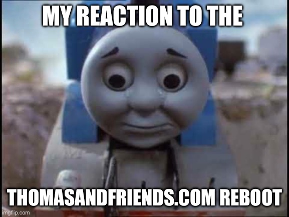 Sad Thomas | MY REACTION TO THE; THOMASANDFRIENDS.COM REBOOT | image tagged in sad thomas | made w/ Imgflip meme maker