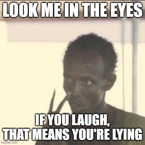 Look At Me | LOOK ME IN THE EYES; IF YOU LAUGH, THAT MEANS YOU'RE LYING | image tagged in memes,look at me | made w/ Imgflip meme maker