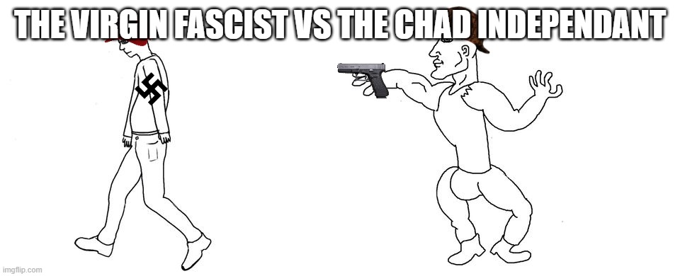 Virgin vs Chad | THE VIRGIN FASCIST VS THE CHAD INDEPENDANT | image tagged in virgin vs chad | made w/ Imgflip meme maker