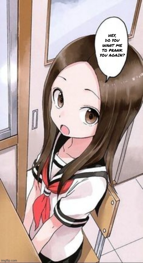 Takagi-San speech bubble | HEY, DO YOU WANT ME TO PRANK YOU AGAIN? | image tagged in anime | made w/ Imgflip meme maker