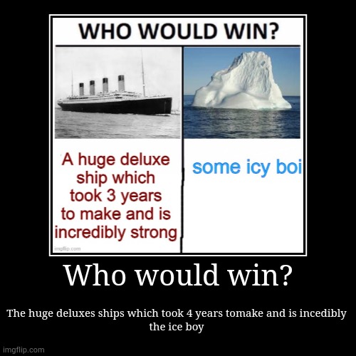 the titanic sprunki | Who would win? | The huge deluxes ships which took 4 years tomake and is incedibly 
the ice boy | image tagged in funny,demotivationals,titanic,iceberg,memes | made w/ Imgflip demotivational maker