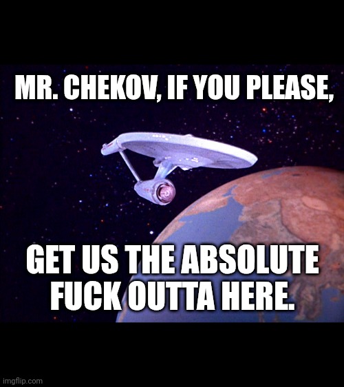 Enterprise chekov GTFO | MR. CHEKOV, IF YOU PLEASE, GET US THE ABSOLUTE FUCK OUTTA HERE. | image tagged in star trek,enterprise,nsfw,language,chekov,captain kirk | made w/ Imgflip meme maker