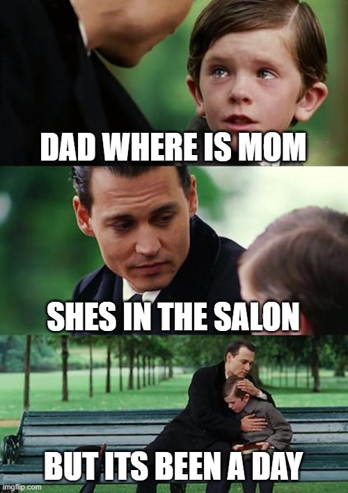 those who know what happend to her | DAD WHERE IS MOM; SHES IN THE SALON; BUT ITS BEEN A DAY | image tagged in memes,finding neverland,mom,dead | made w/ Imgflip meme maker