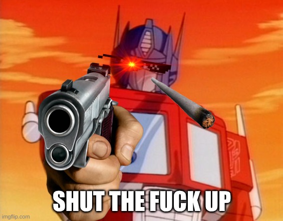 Transformers | SHUT THE FUCK UP | image tagged in transformers | made w/ Imgflip meme maker