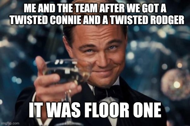 Muhahahaah | ME AND THE TEAM AFTER WE GOT A   TWISTED CONNIE AND A TWISTED RODGER; IT WAS FLOOR ONE | image tagged in memes,leonardo dicaprio cheers | made w/ Imgflip meme maker