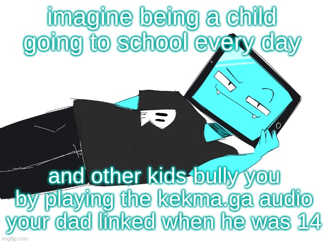 mods the .ga link stopped working in 2020 you dont have to kill me for this one | imagine being a child going to school every day; and other kids bully you by playing the kekma.ga audio your dad linked when he was 14 | image tagged in zesty icy template | made w/ Imgflip meme maker