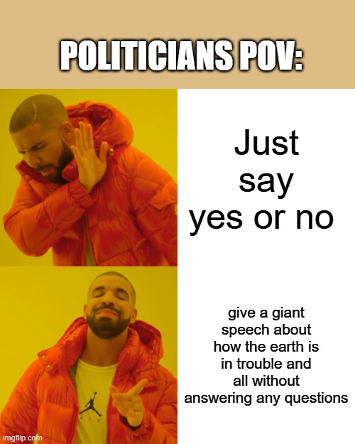 Tell us... | POLITICIANS POV:; Just say yes or no; give a giant speech about how the earth is in trouble and all without answering any questions | image tagged in memes,drake hotline bling | made w/ Imgflip meme maker