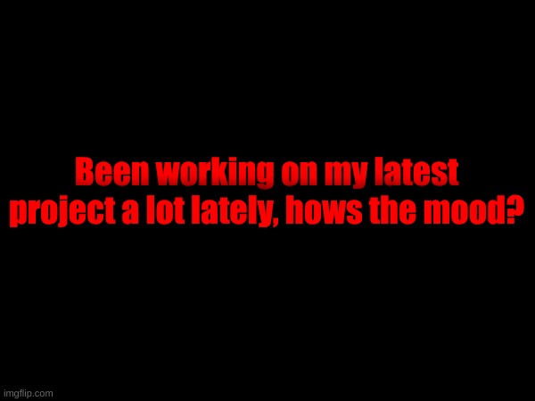 Been working on my latest project a lot lately, hows the mood? | made w/ Imgflip meme maker
