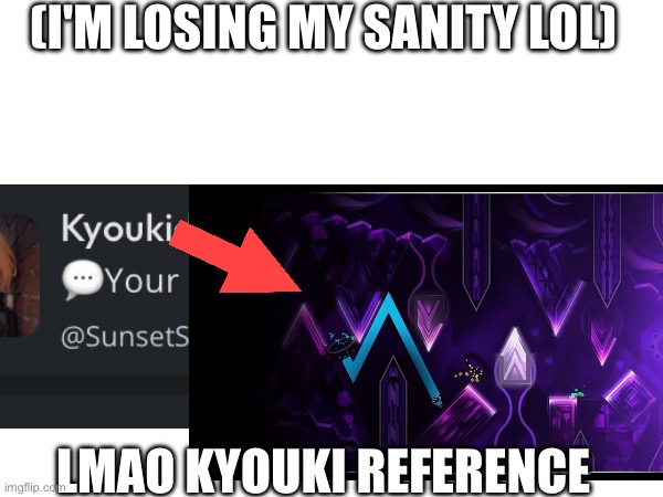 Hehehe | (I'M LOSING MY SANITY LOL); LMAO KYOUKI REFERENCE | image tagged in gd,shitpost,kyouki lmao | made w/ Imgflip meme maker