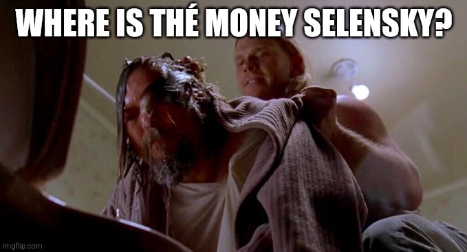 Where's the Money Lebowski | WHERE IS THÉ MONEY SELENSKY? | image tagged in where's the money lebowski | made w/ Imgflip meme maker