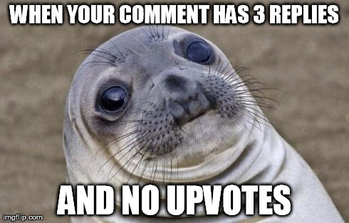 Awkward Moment Sealion | WHEN YOUR COMMENT HAS 3 REPLIES AND NO UPVOTES | image tagged in memes,awkward moment sealion,AdviceAnimals | made w/ Imgflip meme maker