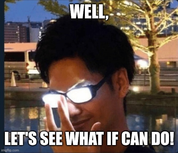 Anime glasses | WELL, LET'S SEE WHAT IF CAN DO! | image tagged in anime glasses,meme,genius,quotes,memes,glasses | made w/ Imgflip meme maker