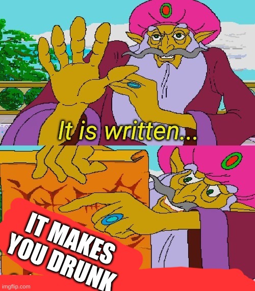 IT MAKES YOU DRUNK | image tagged in it is written | made w/ Imgflip meme maker