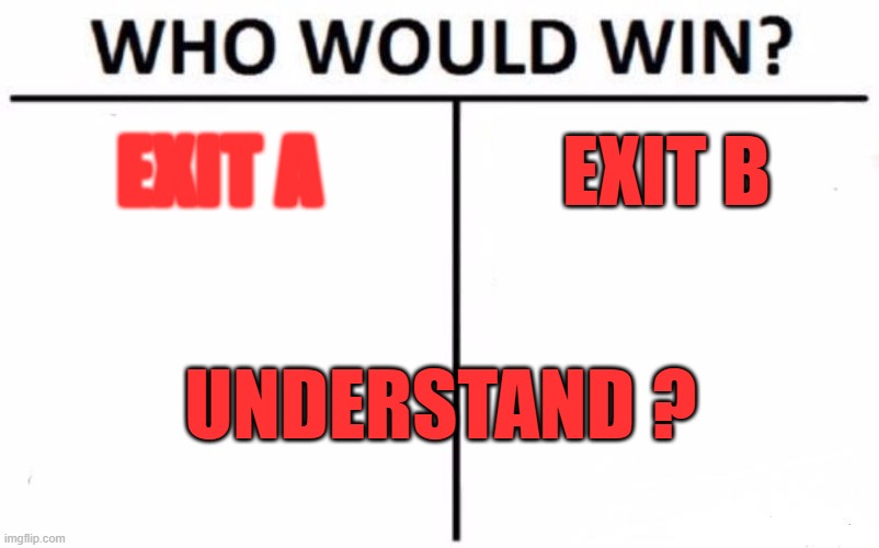 Who Would Win? Meme | EXIT A; EXIT B; UNDERSTAND ? | image tagged in memes,who would win | made w/ Imgflip meme maker