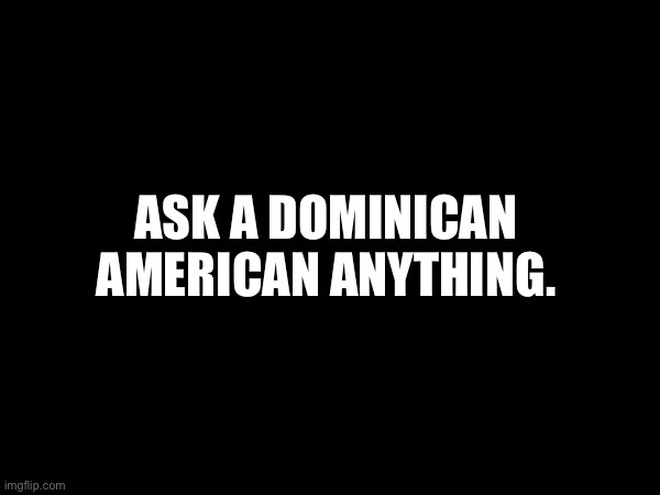 Mamahuevo | ASK A DOMINICAN AMERICAN ANYTHING. | made w/ Imgflip meme maker