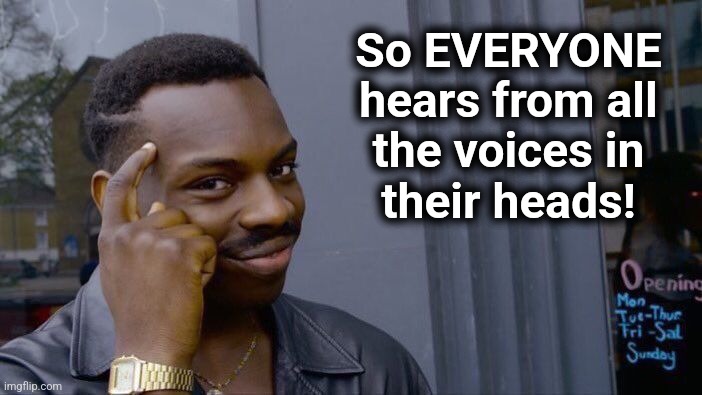 Roll Safe Think About It Meme | So EVERYONE hears from all
the voices in
their heads! | image tagged in memes,roll safe think about it | made w/ Imgflip meme maker