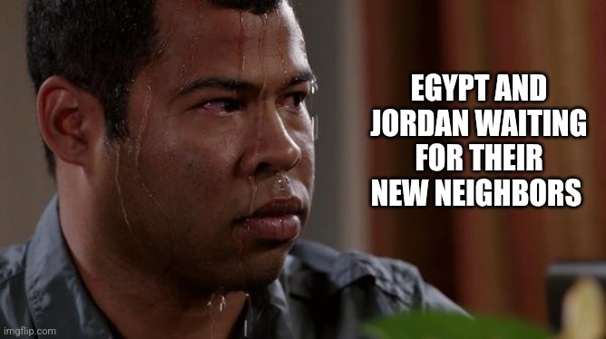 sweating bullets | EGYPT AND JORDAN WAITING FOR THEIR NEW NEIGHBORS | image tagged in sweating bullets,funny memes | made w/ Imgflip meme maker