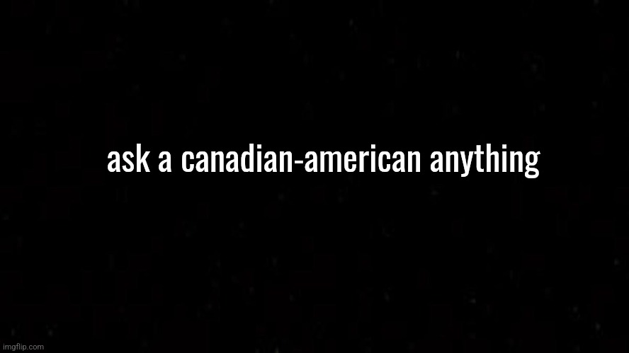 Black Square | ask a canadian-american anything | image tagged in black square | made w/ Imgflip meme maker