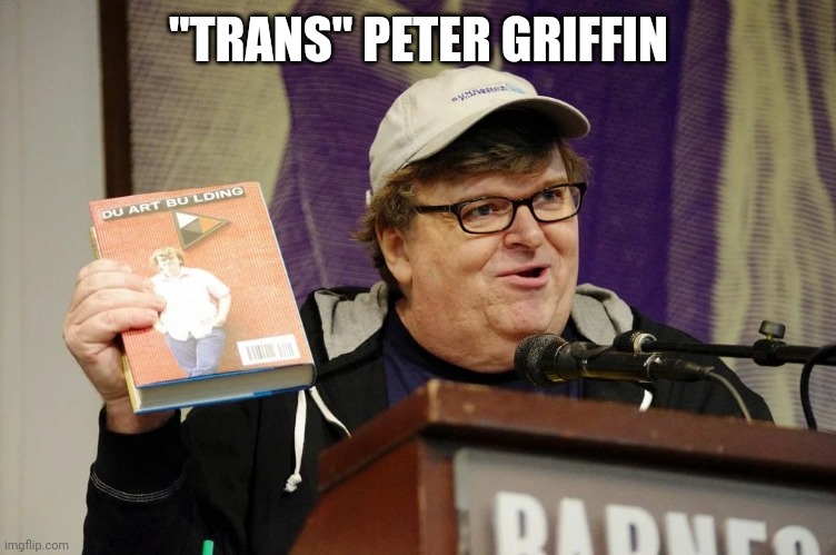 Michael Moore | "TRANS" PETER GRIFFIN | image tagged in michael moore | made w/ Imgflip meme maker