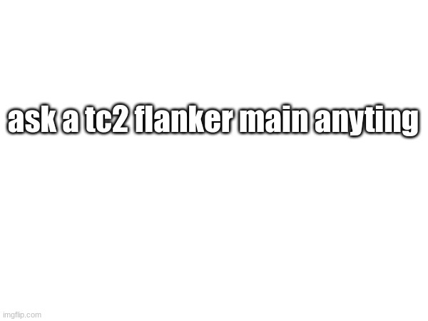 ask a tc2 flanker main anyting | made w/ Imgflip meme maker