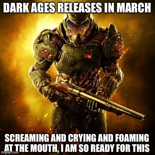 HELL YEAH ITS LOOKIN SO PEAK I AM READY FOR THIS | DARK AGES RELEASES IN MARCH; SCREAMING AND CRYING AND FOAMING AT THE MOUTH, I AM SO READY FOR THIS | image tagged in doom guy,doom dark ages,yippee,actually foaming at the mouth | made w/ Imgflip meme maker