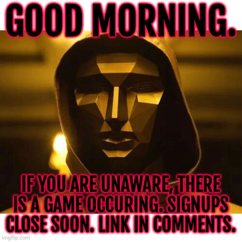 https://imgflip.com/i/9ku109 | GOOD MORNING. IF YOU ARE UNAWARE, THERE IS A GAME OCCURING. SIGNUPS CLOSE SOON. LINK IN COMMENTS. | image tagged in play too much | made w/ Imgflip meme maker