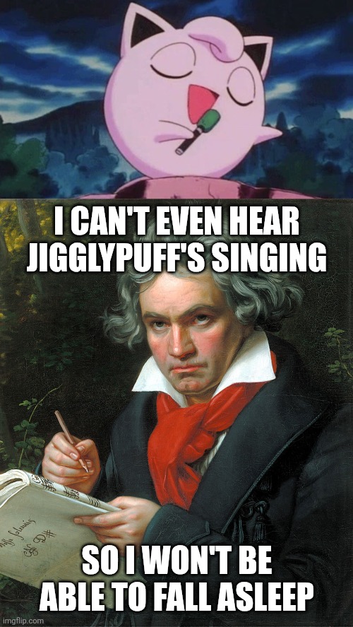 Beethoven cannot even hear Jigglypuff's singing due to his deafness. | I CAN'T EVEN HEAR JIGGLYPUFF'S SINGING; SO I WON'T BE ABLE TO FALL ASLEEP | image tagged in beethoven,jiggylpuff,pokemon,purin,pocket monsters,deaf | made w/ Imgflip meme maker