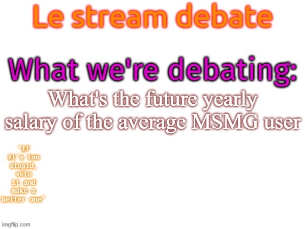0 dolar!!!!!!! | What's the future yearly salary of the average MSMG user | image tagged in msmg debates this random topic,memes,msmg | made w/ Imgflip meme maker