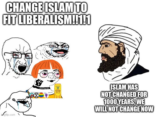 CHANGE ISLAM TO FIT LIBERALISM!!1!1; ISLAM HAS NOT CHANGED FOR 1000 YEARS, WE WILL NOT CHANGE NOW | made w/ Imgflip meme maker