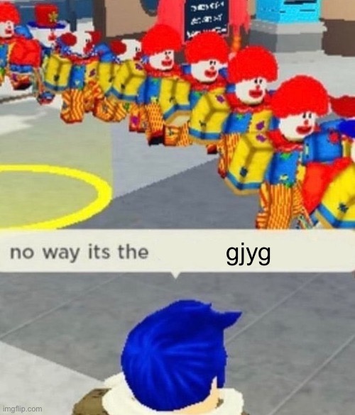Roblox no way it's the *insert something you hate* | gjyg | image tagged in roblox no way it's the insert something you hate | made w/ Imgflip meme maker