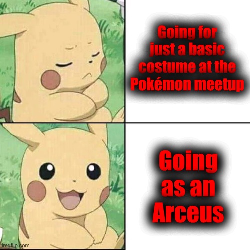 Pikachu Hotline Bling | Going for just a basic costume at the Pokémon meetup; Going as an Arceus | image tagged in pikachu hotline bling | made w/ Imgflip meme maker