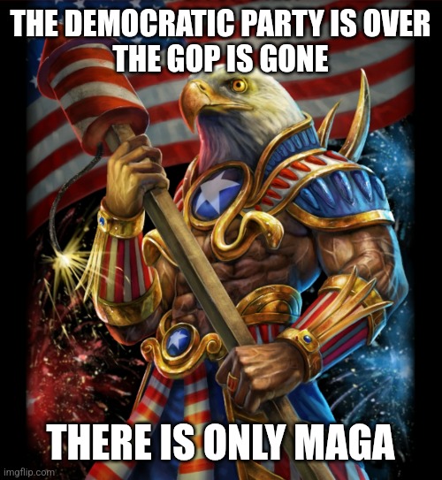 THE DEMOCRATIC PARTY IS OVER
THE GOP IS GONE; THERE IS ONLY MAGA | image tagged in funny memes | made w/ Imgflip meme maker