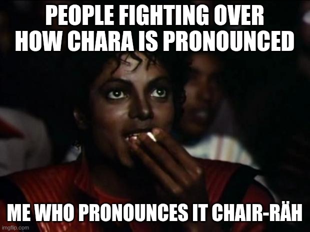 Michael Jackson Popcorn | PEOPLE FIGHTING OVER HOW CHARA IS PRONOUNCED; ME WHO PRONOUNCES IT CHAIR-RÄH | image tagged in memes,michael jackson popcorn | made w/ Imgflip meme maker