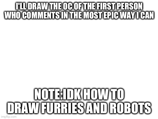 don't be late | I'LL DRAW THE OC OF THE FIRST PERSON WHO COMMENTS IN THE MOST EPIC WAY I CAN; NOTE:IDK HOW TO DRAW FURRIES AND ROBOTS | made w/ Imgflip meme maker