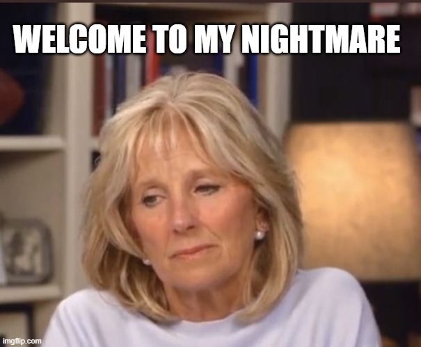 Jill Biden meme | WELCOME TO MY NIGHTMARE | image tagged in jill biden meme | made w/ Imgflip meme maker