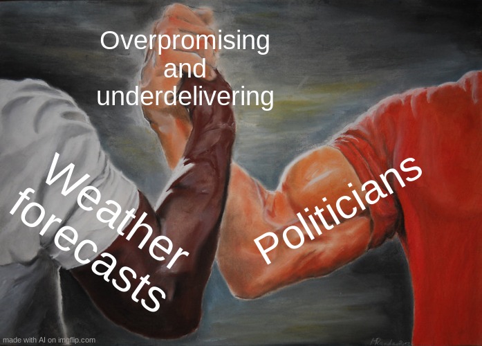 Epic Handshake Meme | Overpromising and underdelivering; Politicians; Weather forecasts | image tagged in memes,epic handshake,politics | made w/ Imgflip meme maker