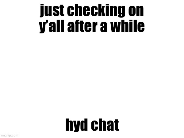 face reveal will happen btw | just checking on y’all after a while; hyd chat | made w/ Imgflip meme maker