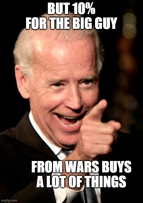 Smilin Biden Meme | BUT 10% FOR THE BIG GUY FROM WARS BUYS A LOT OF THINGS | image tagged in memes,smilin biden | made w/ Imgflip meme maker