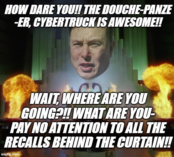 Wizard of Oz Powerful | HOW DARE YOU!! THE DOUCHE-PANZE -ER, CYBERTRUCK IS AWESOME!! WAIT, WHERE ARE YOU GOING?!! WHAT ARE YOU- PAY NO ATTENTION TO ALL THE RECALLS  | image tagged in wizard of oz powerful | made w/ Imgflip meme maker