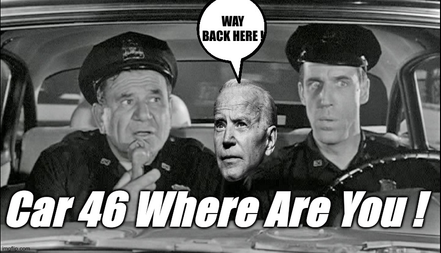 46 In The Vapors | WAY BACK HERE ! Car 46 Where Are You ! | image tagged in car 54 where are you,political meme,politics,funny memes,funny | made w/ Imgflip meme maker