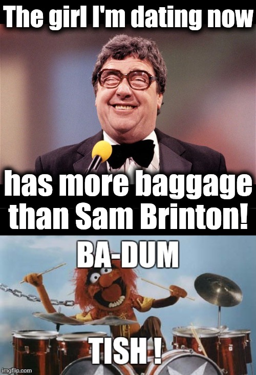 Did he get a Biden pardon?  If not, he/she/it/they/them should be prosecuted! | The girl I'm dating now; has more baggage
than Sam Brinton! | image tagged in the intellectual comedian,rimshot,memes,sam brinton,luggage theif,team biden | made w/ Imgflip meme maker