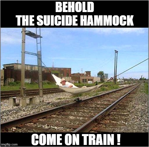 'He Died Peacefully In His Sleep' | BEHOLD
THE SUICIDE HAMMOCK; COME ON TRAIN ! | image tagged in death,suicide,train,hammock,dark humour | made w/ Imgflip meme maker