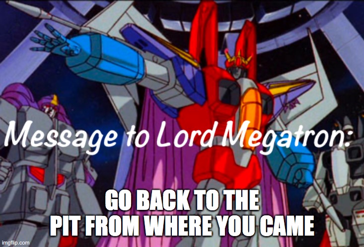 please do | GO BACK TO THE PIT FROM WHERE YOU CAME | image tagged in starscream s announcement temp | made w/ Imgflip meme maker