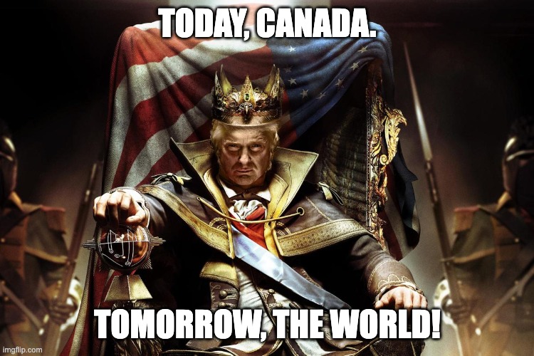 Evil King Trump | TODAY, CANADA. TOMORROW, THE WORLD! | image tagged in evil king trump | made w/ Imgflip meme maker