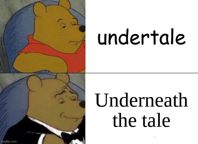 shitpost | undertale; Underneath the tale | image tagged in memes,tuxedo winnie the pooh | made w/ Imgflip meme maker