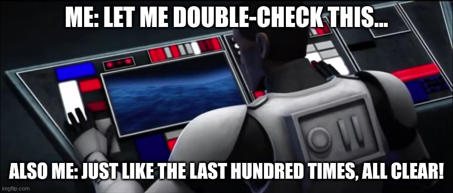 clone trooper hevy | ME: LET ME DOUBLE-CHECK THIS... ALSO ME: JUST LIKE THE LAST HUNDRED TIMES, ALL CLEAR! | image tagged in clone trooper hevy | made w/ Imgflip meme maker