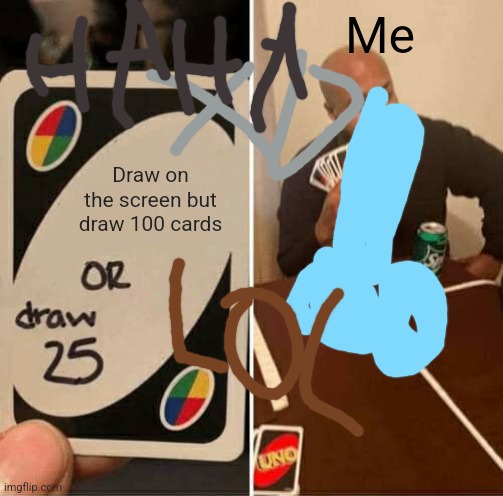 Yadayadayada | Me; Draw on the screen but draw 100 cards | image tagged in memes,uno draw 25 cards,drawing,if you read these tags post a vaporeon | made w/ Imgflip meme maker