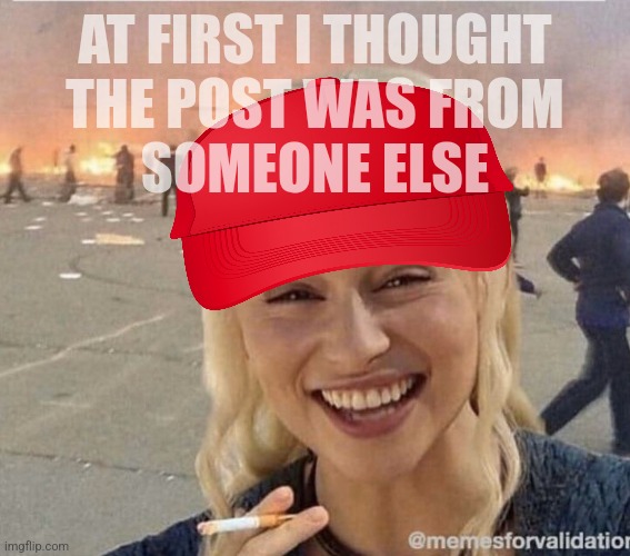 daenerys smoke | AT FIRST I THOUGHT
THE POST WAS FROM
SOMEONE ELSE | image tagged in daenerys smoke | made w/ Imgflip meme maker