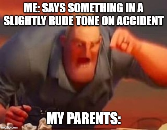 it was an accident :( | ME: SAYS SOMETHING IN A SLIGHTLY RUDE TONE ON ACCIDENT; MY PARENTS: | image tagged in mr incredible mad | made w/ Imgflip meme maker